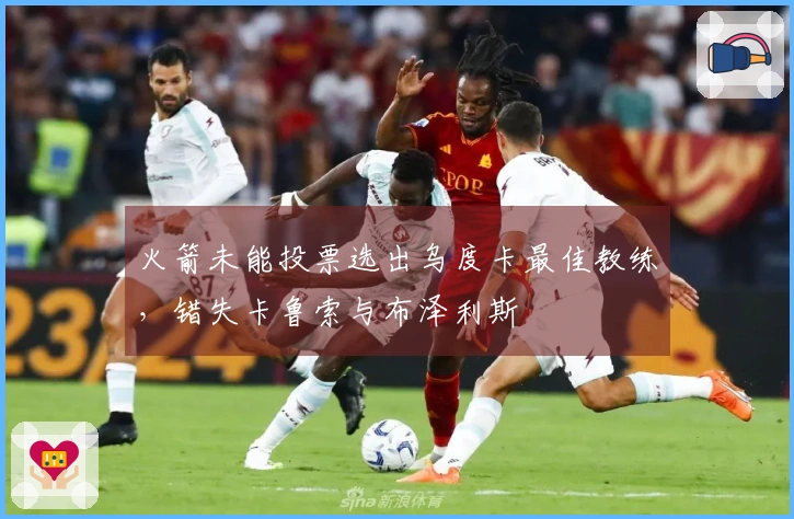 火箭未能投票选出乌度卡最佳教练,错失卡鲁索与布泽利斯
